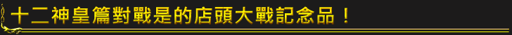 十二神皇篇對戰是的店頭大戰記念品!